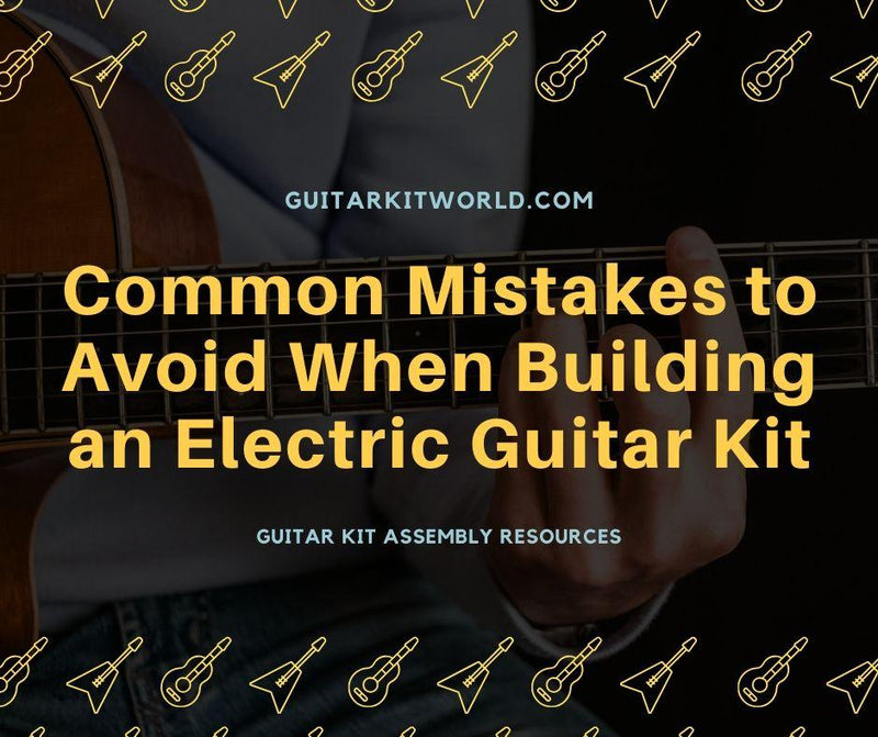 Common Mistakes to Avoid When Building an Electric Guitar Kit | Guitar Kit World