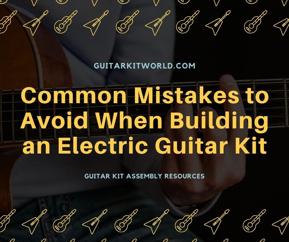 Common Mistakes to Avoid When Building an Electric Guitar Kit — Guitar Kit World